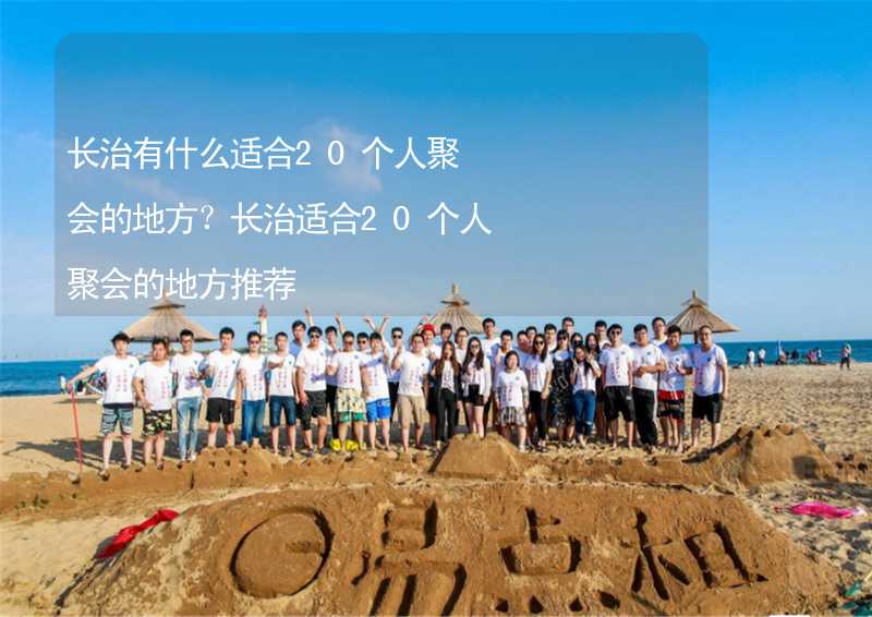 长治有什么适合20个人聚会的地方？长治适合20个人聚会的地方推荐_1