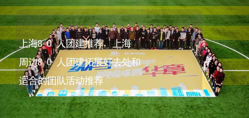 上海80人团建推荐，上海周边80人团建拓展好去处和适合的团队活动推荐
