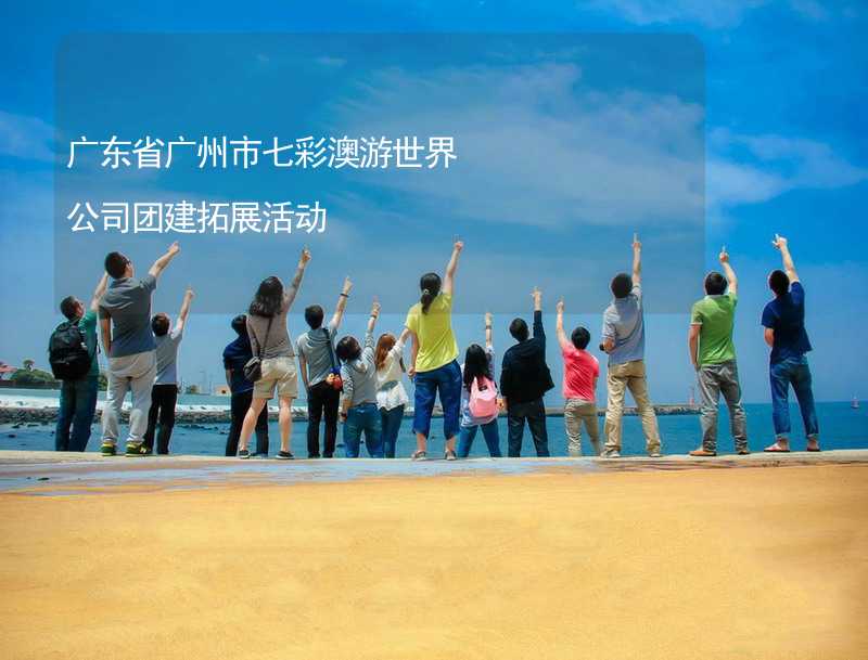 广东省广州市七彩澳游世界公司团建拓展活动