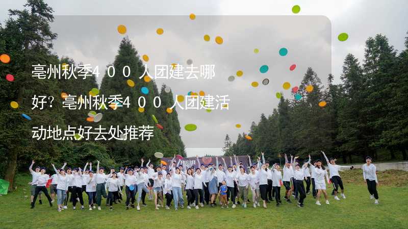 亳州秋季400人团建去哪好？亳州秋季400人团建活动地点好去处推荐_2