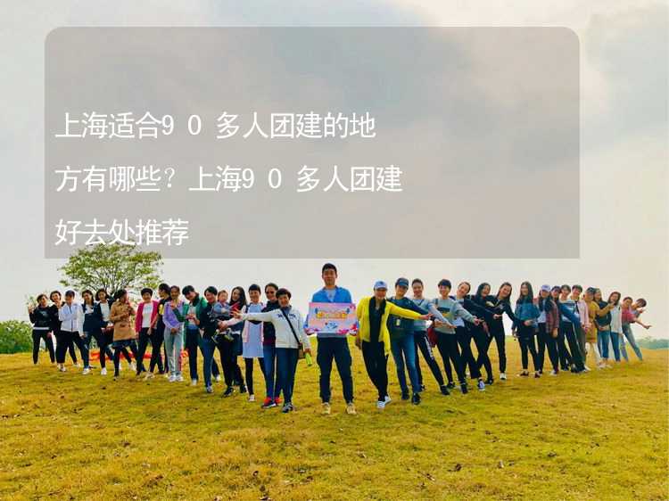 上海适合90多人团建的地方有哪些？上海90多人团建好去处推荐_1