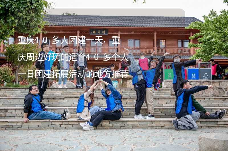 重庆40多人团建一天，重庆周边好玩的适合40多个人一日团建拓展活动的地方推荐