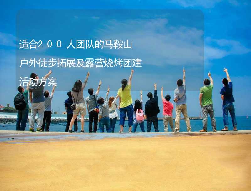 適合200人團(tuán)隊的馬鞍山戶外徒步拓展及露營燒烤團(tuán)建活動方案_2