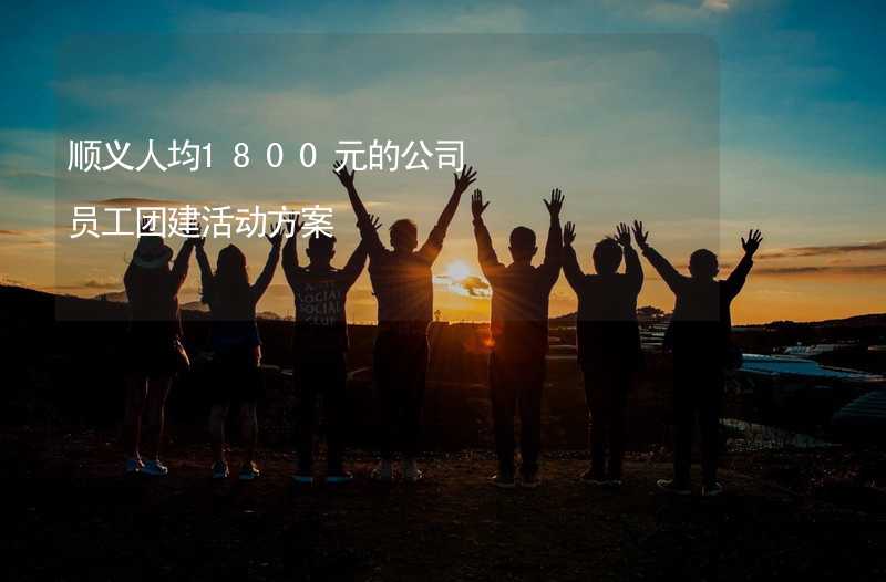 顺义人均1800元的公司员工团建活动方案