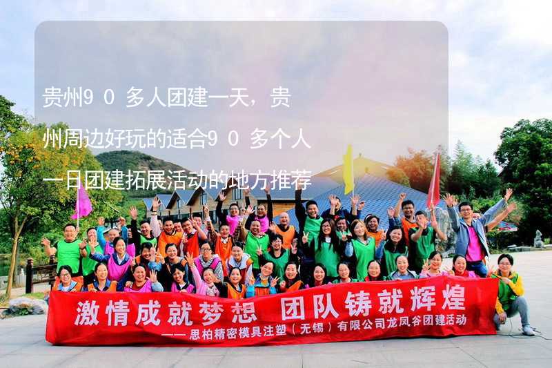贵州90多人团建一天，贵州周边好玩的适合90多个人一日团建拓展活动的地方推荐_2