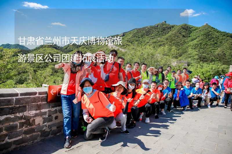 甘肃省兰州市天庆博物馆旅游景区公司团建拓展活动