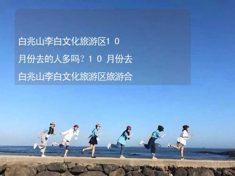 白兆山李白文化旅游区10月份去的人多吗？10月份去白兆山李白文化旅游区旅游合适吗？_2