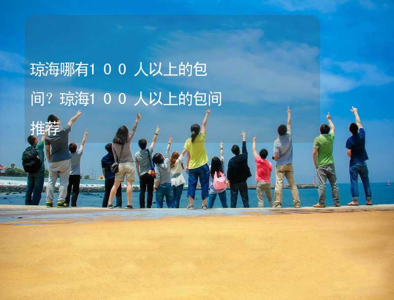 琼海哪有100人以上的包间？琼海100人以上的包间推荐