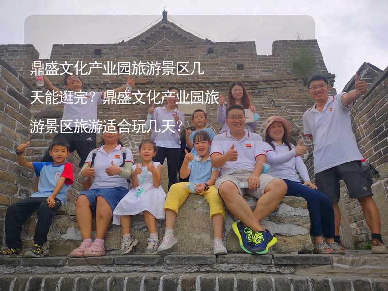 鼎盛文化产业园旅游景区几天能逛完？鼎盛文化产业园旅游景区旅游适合玩几天？