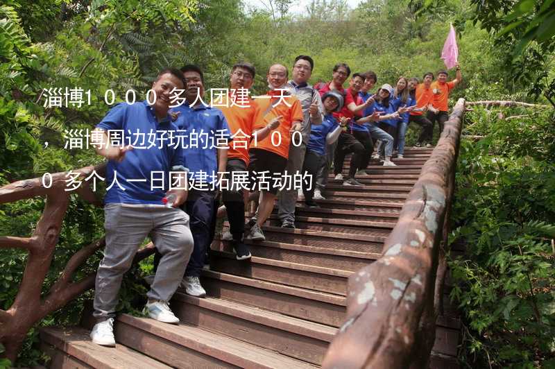 淄博1000多人团建一天，淄博周边好玩的适合1000多个人一日团建拓展活动的地方推荐