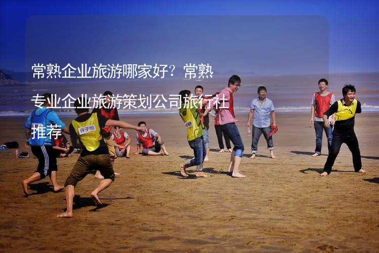 常熟企业旅游哪家好？常熟专业企业旅游策划公司旅行社推荐_2