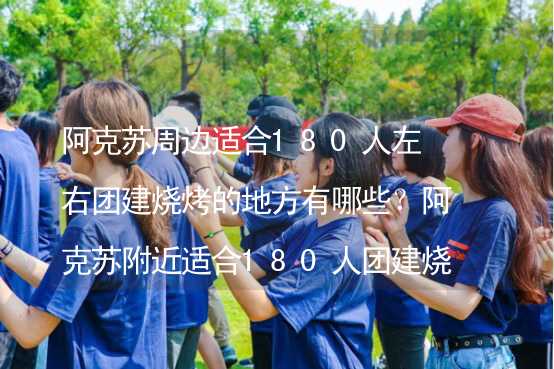 阿克苏周边适合180人左右团建烧烤的地方有哪些？阿克苏附近适合180人团建烧烤的地方推荐_2