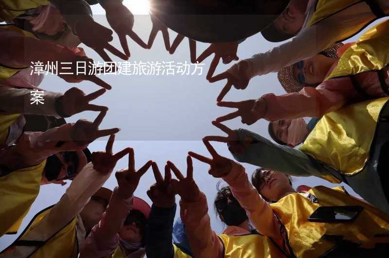 漳州三日游团建旅游活动方案