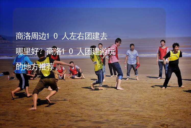 商洛周边10人左右团建去哪里好？商洛10人团建游玩的地方推荐_2