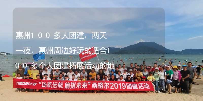 惠州100多人团建，两天一夜，惠州周边好玩的适合100多个人团建拓展活动的地方推荐_2