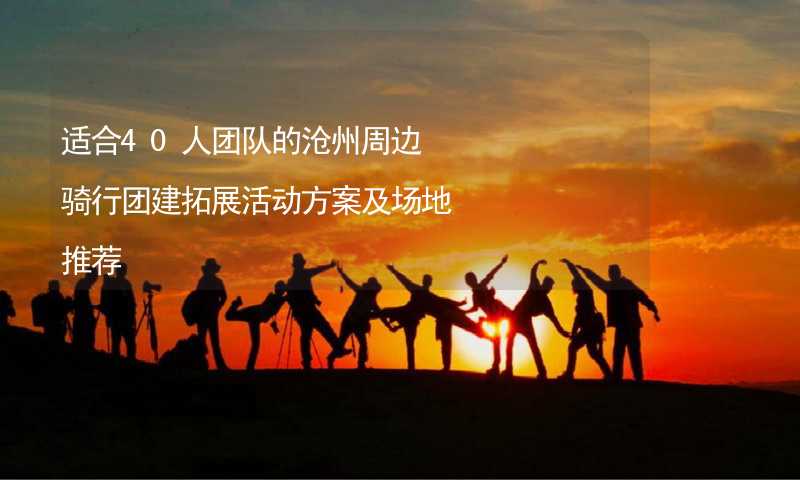 适合40人团队的沧州周边骑行团建拓展活动方案及场地推荐_1