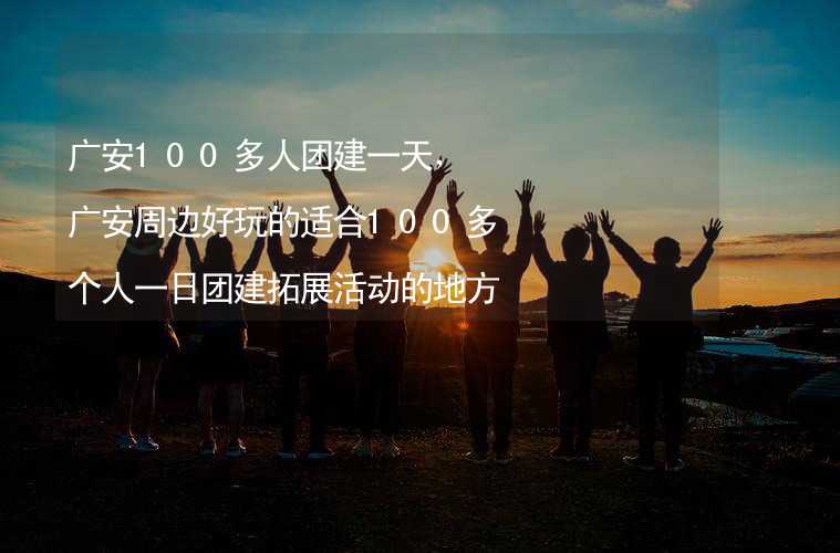 广安100多人团建一天，广安周边好玩的适合100多个人一日团建拓展活动的地方推荐_2