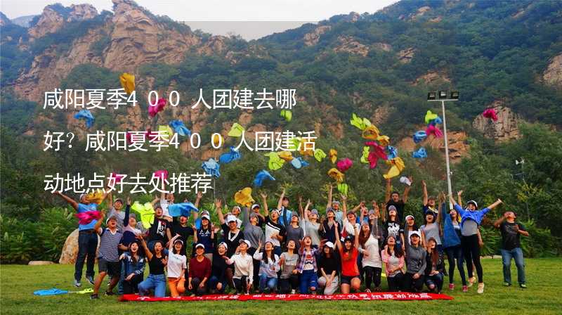 咸陽夏季400人團建去哪好？咸陽夏季400人團建活動地點好去處推薦_2