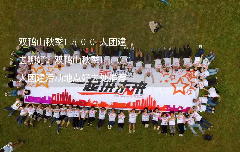 雙鴨山秋季1500人團(tuán)建去哪好？雙鴨山秋季1500人團(tuán)建活動地點(diǎn)好去處推薦_2