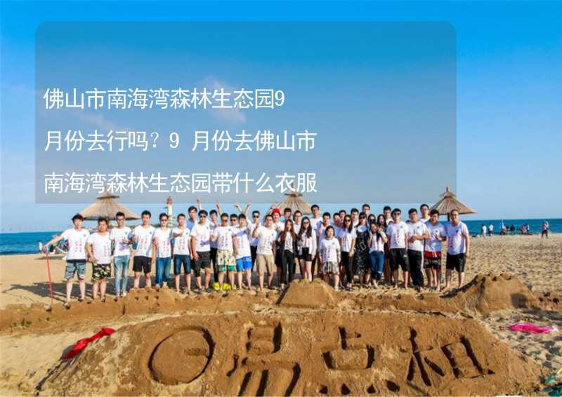 佛山市南海湾森林生态园9月份去行吗？9月份去佛山市南海湾森林生态园带什么衣服穿什么衣服？_2