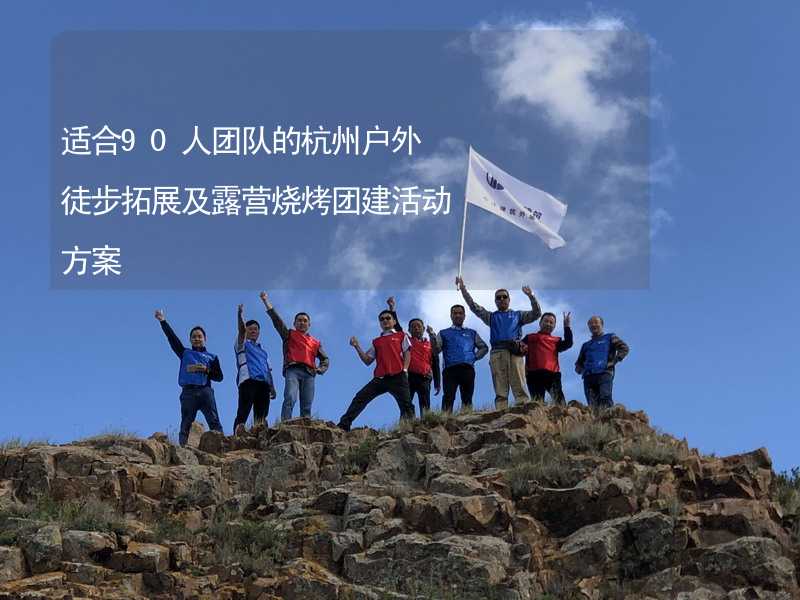 适合90人团队的杭州户外徒步拓展及露营烧烤团建活动方案