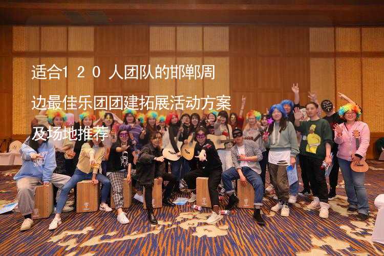 适合120人团队的邯郸周边最佳乐团团建拓展活动方案及场地推荐_2