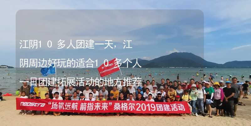 江阴10多人团建一天，江阴周边好玩的适合10多个人一日团建拓展活动的地方推荐