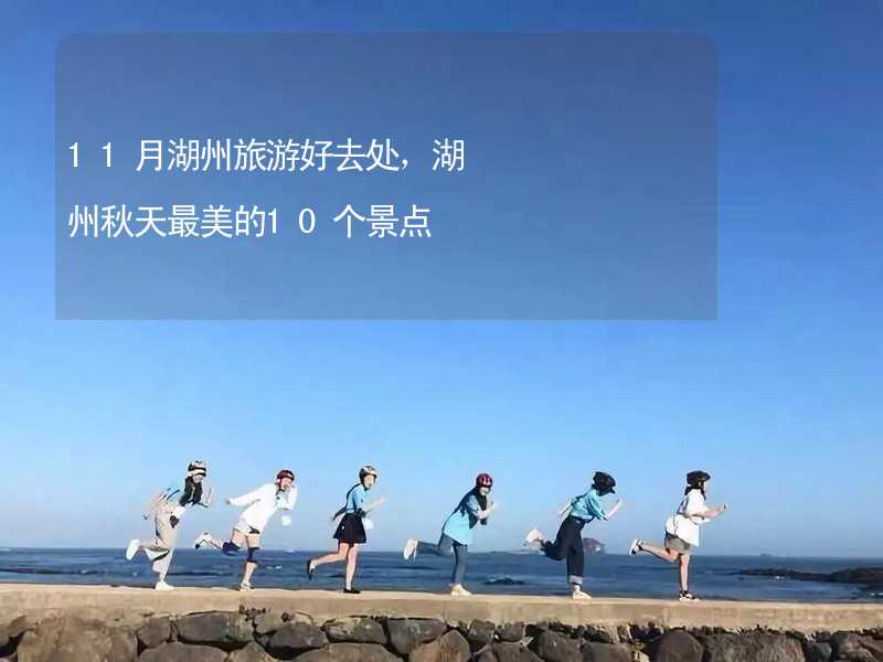 11月湖州旅游好去处，湖州秋天最美的10个景点_2