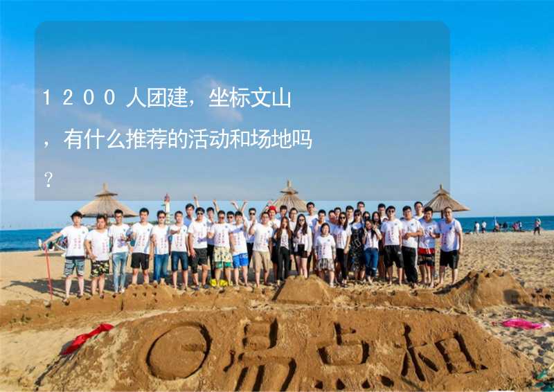 1200人团建，坐标文山，有什么推荐的活动和场地吗？