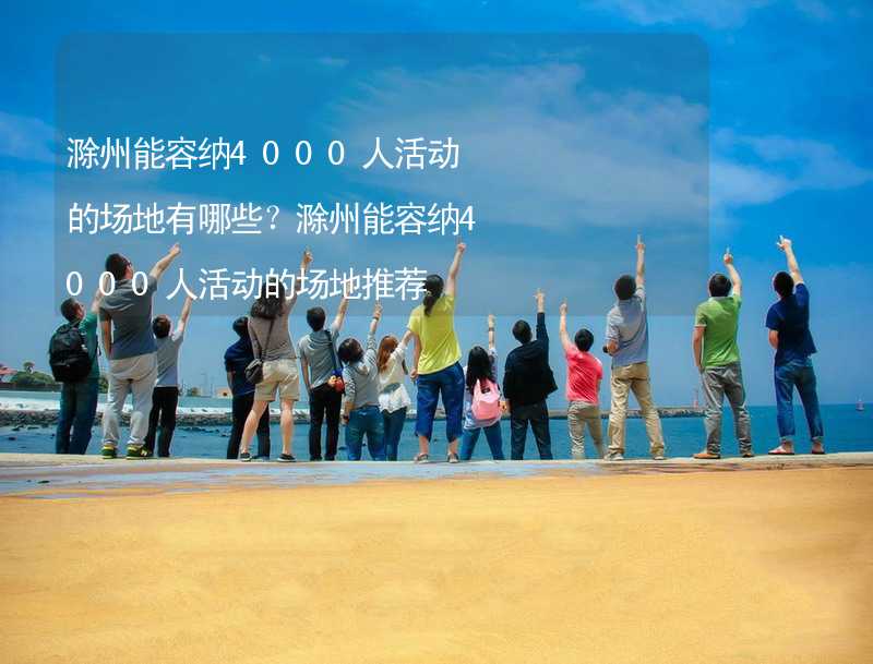 滁州能容纳4000人活动的场地有哪些？滁州能容纳4000人活动的场地推荐