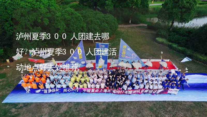 泸州夏季300人团建去哪好？泸州夏季300人团建活动地点好去处推荐_2