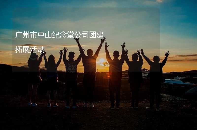 广州市中山纪念堂公司团建拓展活动