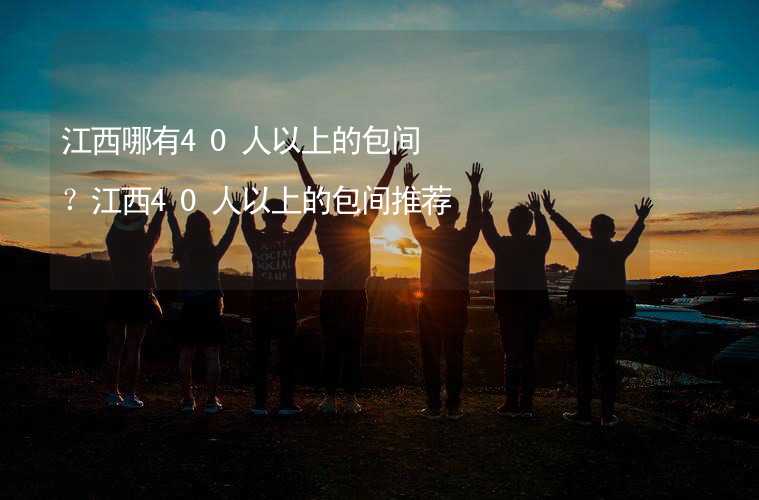 江西哪有40人以上的包间？江西40人以上的包间推荐