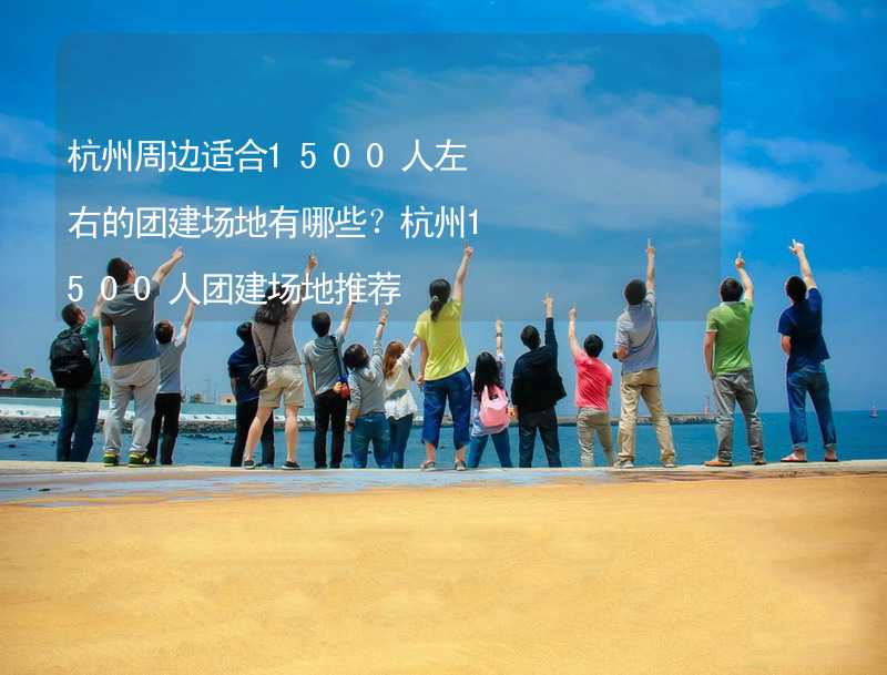 杭州周边适合1500人左右的团建场地有哪些？杭州1500人团建场地推荐