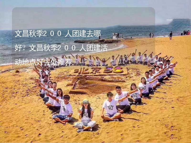 文昌秋季200人团建去哪好？文昌秋季200人团建活动地点好去处推荐