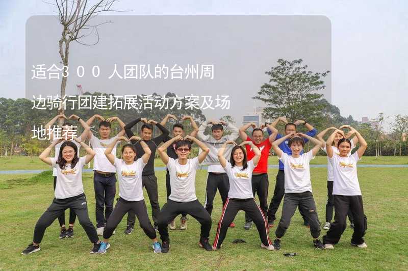 适合300人团队的台州周边骑行团建拓展活动方案及场地推荐