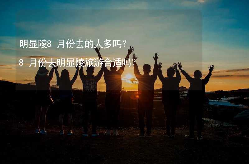 明顯陵8月份去的人多嗎？8月份去明顯陵旅游合適嗎？_2