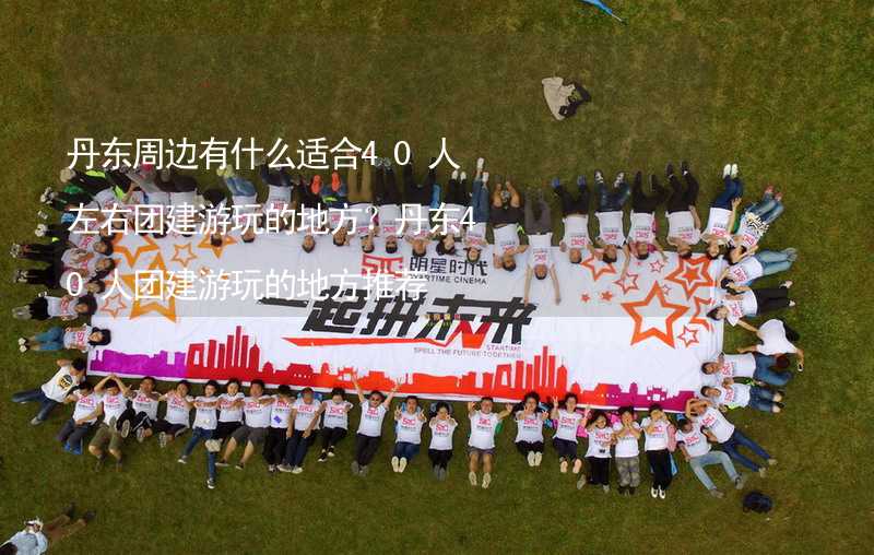 丹东周边有什么适合40人左右团建游玩的地方？丹东40人团建游玩的地方推荐_2