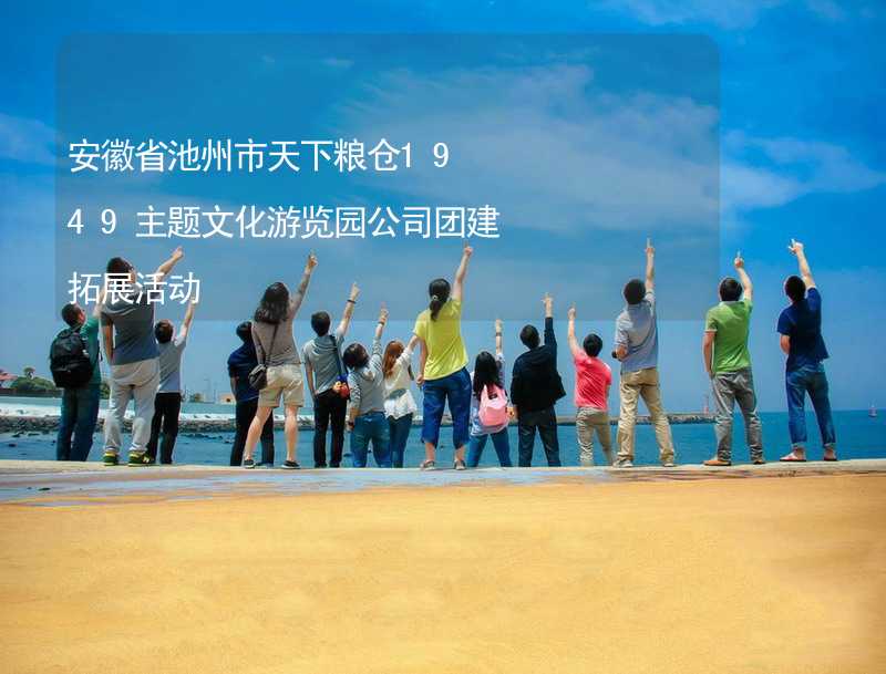 安徽省池州市天下粮仓1949主题文化游览园公司团建拓展活动_2