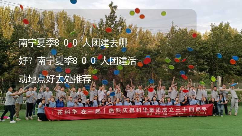 南寧夏季800人團(tuán)建去哪好？南寧夏季800人團(tuán)建活動地點好去處推薦_1