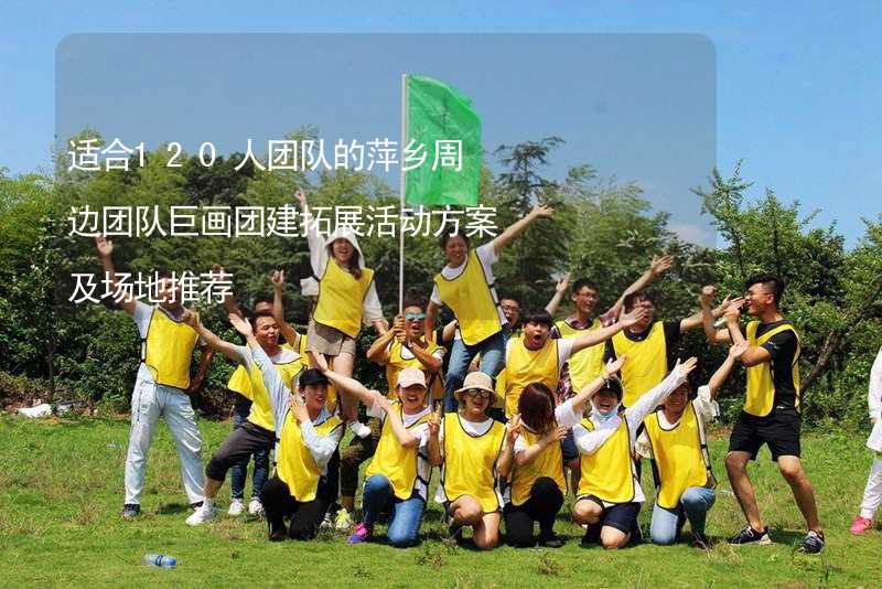适合120人团队的萍乡周边团队巨画团建拓展活动方案及场地推荐