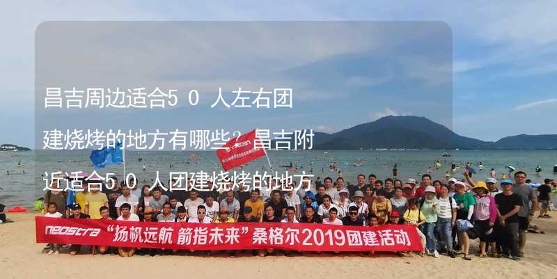 昌吉周边适合50人左右团建烧烤的地方有哪些？昌吉附近适合50人团建烧烤的地方推荐_2