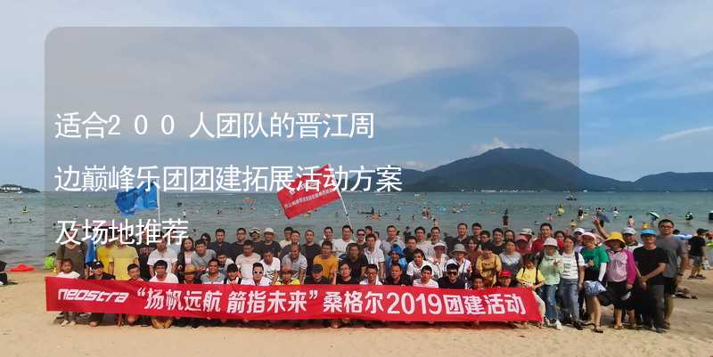 适合200人团队的晋江周边巅峰乐团团建拓展活动方案及场地推荐