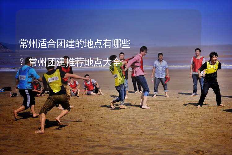 常州适合团建的地点有哪些？常州团建推荐地点大全_1