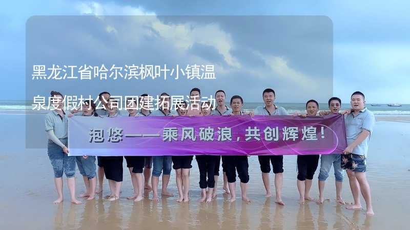 黑龙江省哈尔滨枫叶小镇温泉度假村公司团建拓展活动