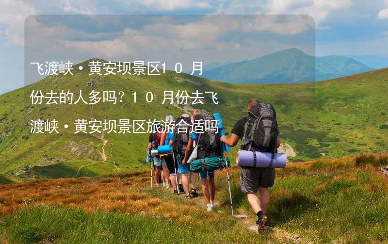 飞渡峡·黄安坝景区10月份去的人多吗？10月份去飞渡峡·黄安坝景区旅游合适吗？_1