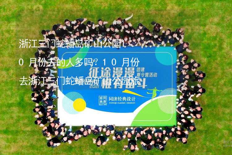 浙江三门蛇蟠岛矿山公园10月份去的人多吗？10月份去浙江三门蛇蟠岛矿山公园旅游合适吗？_2