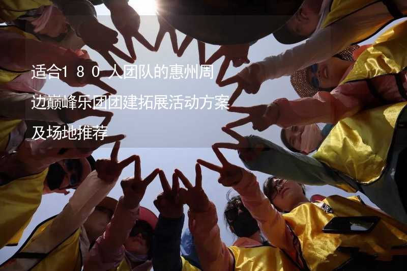 适合180人团队的惠州周边巅峰乐团团建拓展活动方案及场地推荐