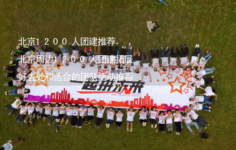 北京1200人团建推荐，北京周边1200人团建拓展好去处和适合的团队活动推荐