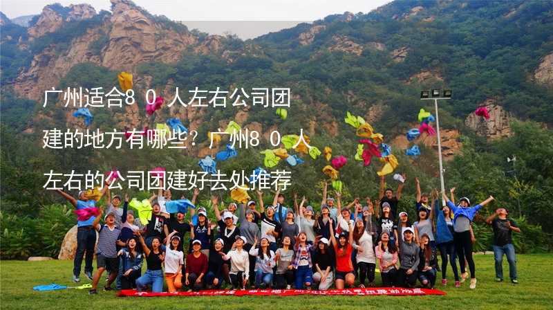 廣州適合80人左右公司團建的地方有哪些？廣州80人左右的公司團建好去處推薦_2